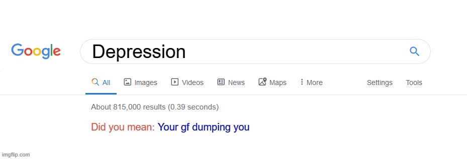 Did you mean? | Depression; Your gf dumping you | image tagged in did you mean | made w/ Imgflip meme maker