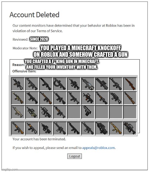 banned for doing something illegal | SINCE 2020; YOU PLAYED A MINECRAFT KNOCKOFF ON ROBLOX AND SOMEHOW CRAFTED A GUN; YOU CRAFTED A F**KING GUN IN MINECRAFT. AND FILLED YOUR INVENTORY WITH THEM. | image tagged in banned from roblox | made w/ Imgflip meme maker