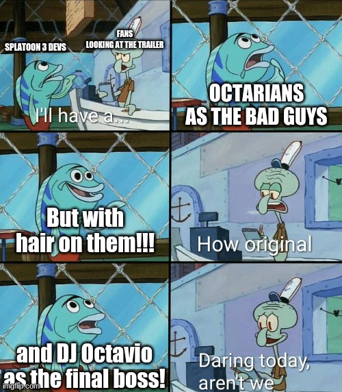 Splatoon 3 is totally unoriginal in terms of story mode. | FANS LOOKING AT THE TRAILER; SPLATOON 3 DEVS; OCTARIANS AS THE BAD GUYS; But with hair on them!!! and DJ Octavio as the final boss! | image tagged in daring today aren't we squidward | made w/ Imgflip meme maker