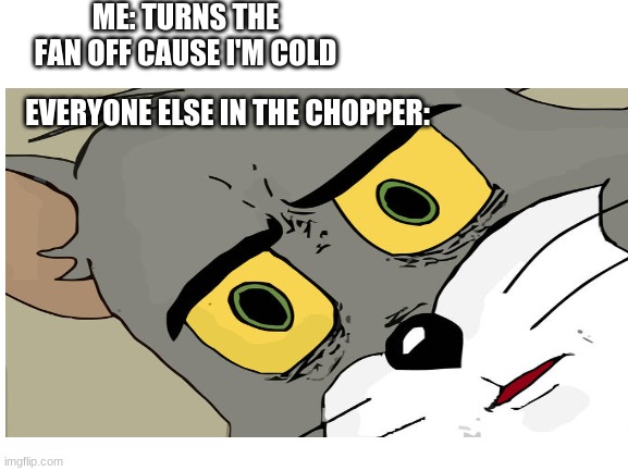 ladies and gentlemen, fasten your seatbelts | ME: TURNS THE FAN OFF CAUSE I'M COLD; EVERYONE ELSE IN THE CHOPPER: | image tagged in down,unsettled tom,death,chopper | made w/ Imgflip meme maker
