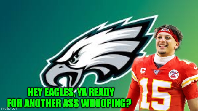 Eagles | HEY EAGLES, YA READY FOR ANOTHER ASS WHOOPING? | image tagged in eagles,chiefs | made w/ Imgflip meme maker