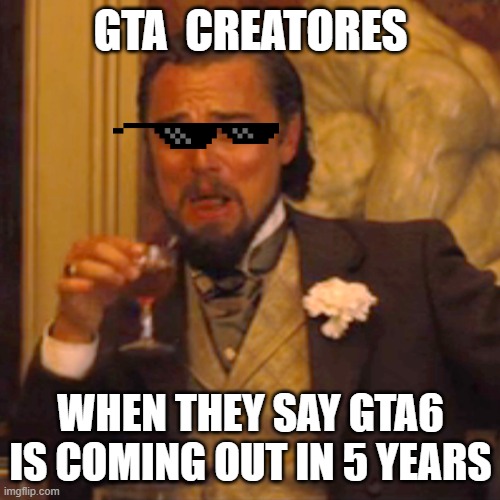 Laughing Leo | GTA  CREATORES; WHEN THEY SAY GTA6 IS COMING OUT IN 5 YEARS | image tagged in memes,laughing leo | made w/ Imgflip meme maker