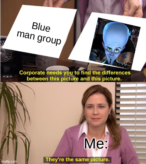 Legit me | Blue man group; Me: | image tagged in memes,they're the same picture | made w/ Imgflip meme maker