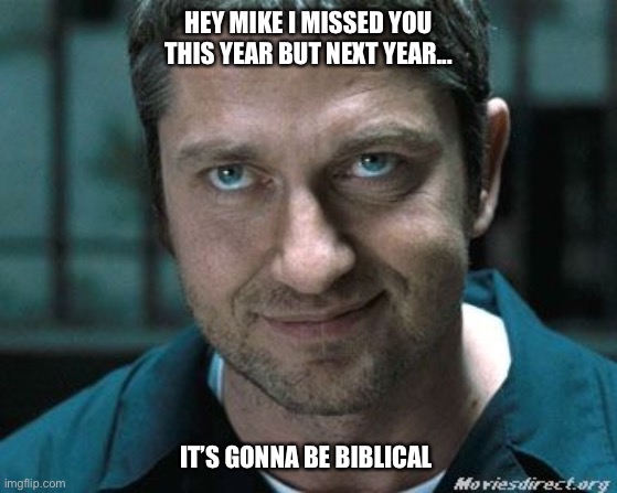 Mikes birthday | HEY MIKE I MISSED YOU THIS YEAR BUT NEXT YEAR... IT’S GONNA BE BIBLICAL | image tagged in funny,memes | made w/ Imgflip meme maker