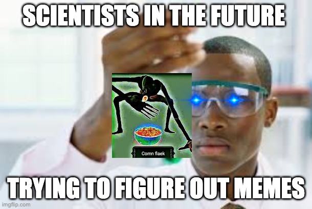 FINALLY | SCIENTISTS IN THE FUTURE; TRYING TO FIGURE OUT MEMES | image tagged in finally,doctor,memes | made w/ Imgflip meme maker