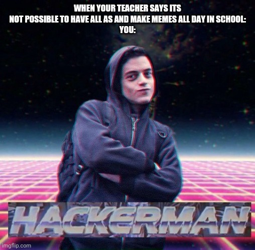 Me irl be like | WHEN YOUR TEACHER SAYS ITS NOT POSSIBLE TO HAVE ALL AS AND MAKE MEMES ALL DAY IN SCHOOL:
YOU: | image tagged in hackerman | made w/ Imgflip meme maker