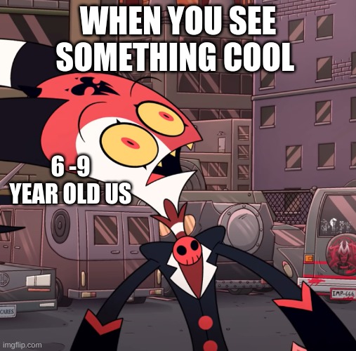 confused blitzo | WHEN YOU SEE SOMETHING COOL; 6 -9 YEAR OLD US | image tagged in confused blitzo | made w/ Imgflip meme maker