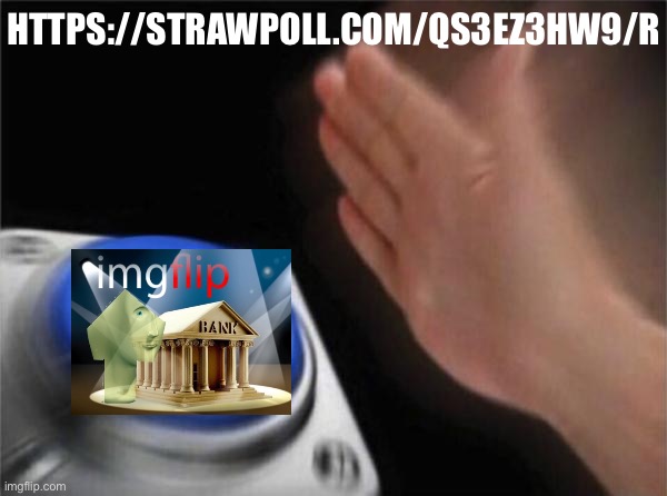 Quick break from impeachment to revisit the Bank issue. | HTTPS://STRAWPOLL.COM/QS3EZ3HW9/R | image tagged in memes,blank nut button,imgflip_bank,imgflipbank,strawpoll,vote | made w/ Imgflip meme maker