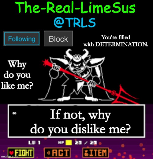 saw 3 people do this | Why do you like me? If not, why do you dislike me? | image tagged in limesus undertale announcement temp v1 5,peepee poopoo,stop wasting your time on imglfip and go do something productive,follow | made w/ Imgflip meme maker