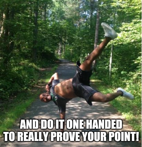 Black man standing on one hand | AND DO IT ONE HANDED TO REALLY PROVE YOUR POINT! | image tagged in black man standing on one hand | made w/ Imgflip meme maker
