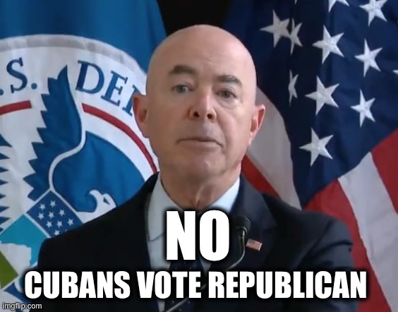 Moron Mayorkas | NO CUBANS VOTE REPUBLICAN | image tagged in moron mayorkas | made w/ Imgflip meme maker