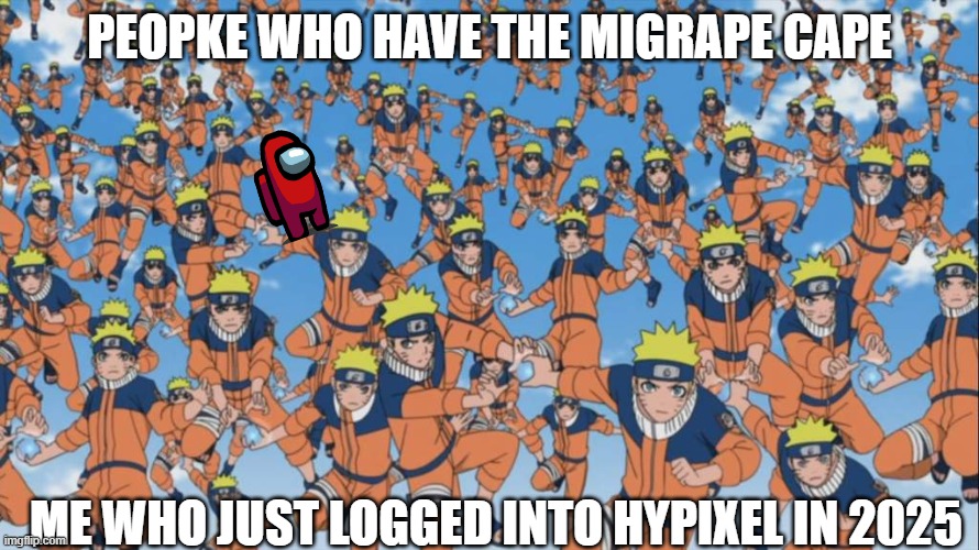 naruto kage bunshin no jutsu shadow clone | PEOPKE WHO HAVE THE MIGRAPE CAPE; ME WHO JUST LOGGED INTO HYPIXEL IN 2025 | image tagged in naruto kage bunshin no jutsu shadow clone | made w/ Imgflip meme maker