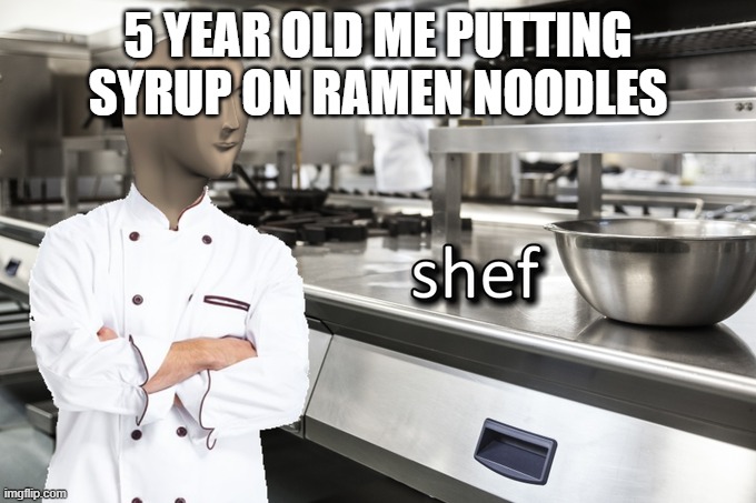 5 year olds be like |  5 YEAR OLD ME PUTTING SYRUP ON RAMEN NOODLES | image tagged in meme man shef | made w/ Imgflip meme maker