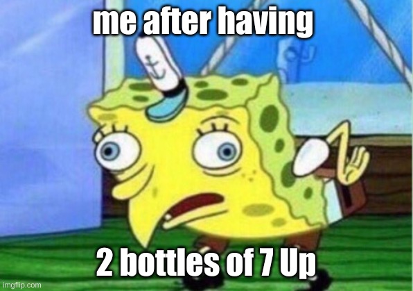 Mocking Spongebob | me after having; 2 bottles of 7 Up | image tagged in memes,mocking spongebob | made w/ Imgflip meme maker