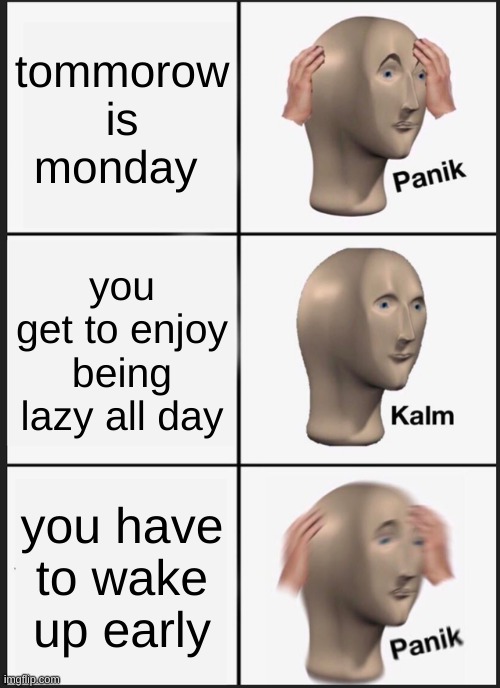 Panik Kalm Panik Meme | tommorow is monday; you get to enjoy being lazy all day; you have to wake up early | image tagged in memes,panik kalm panik | made w/ Imgflip meme maker
