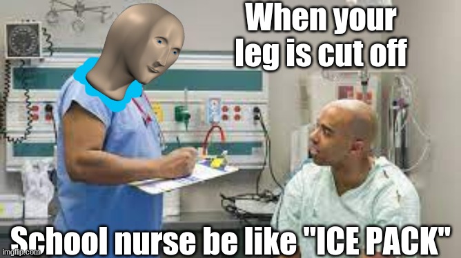 When your leg is cut off; School nurse be like "ICE PACK" | made w/ Imgflip meme maker