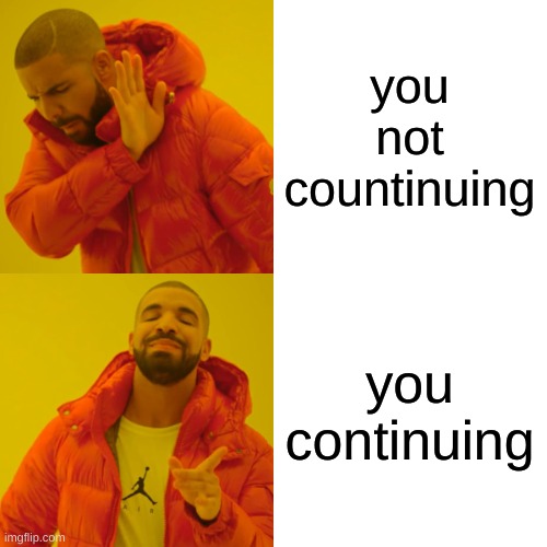 you not countinuing you continuing | image tagged in memes,drake hotline bling | made w/ Imgflip meme maker