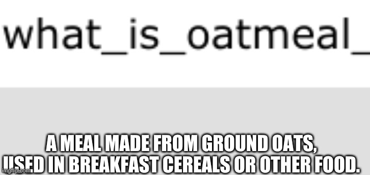 your answer | A MEAL MADE FROM GROUND OATS, USED IN BREAKFAST CEREALS OR OTHER FOOD. | made w/ Imgflip meme maker