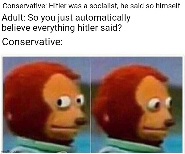 When conservatives accidentally tell the truth | Conservative: Hitler was a socialist, he said so himself; Adult: So you just automatically believe everything hitler said? Conservative: | image tagged in memes,monkey puppet,white supremacy,white supremacists,scumbag republicans | made w/ Imgflip meme maker