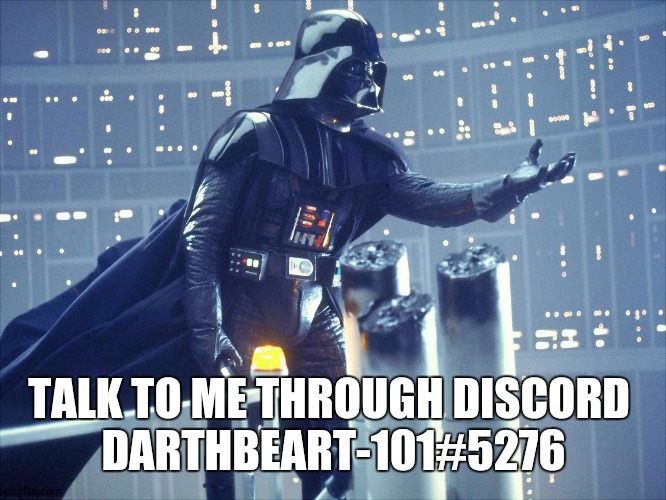 Come talk to me whenever you want |  TALK TO ME THROUGH DISCORD 
DARTHBEART-101#5276 | image tagged in darth vader join me | made w/ Imgflip meme maker