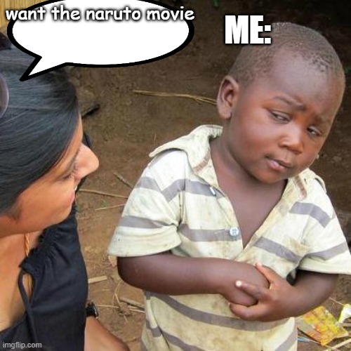 Third World Skeptical Kid | ME:; want the naruto movie | image tagged in memes,third world skeptical kid | made w/ Imgflip meme maker