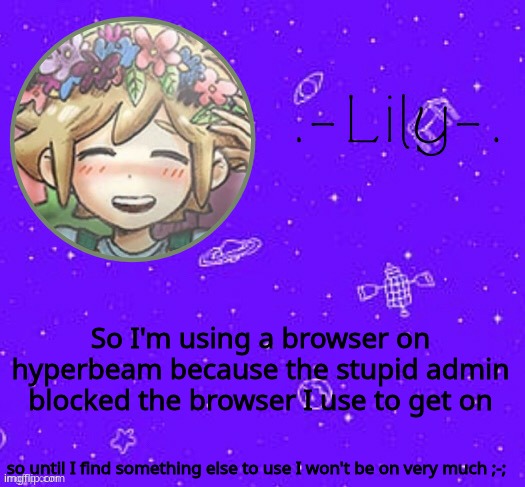 Lily's Basil temp (thanks Suga) | So I'm using a browser on hyperbeam because the stupid admin blocked the browser I use to get on; so until I find something else to use I won't be on very much ;-; | image tagged in lily's basil temp thanks suga | made w/ Imgflip meme maker