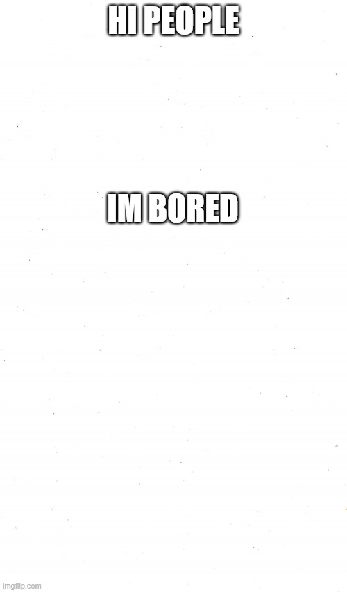 Plain White | HI PEOPLE; IM BORED | image tagged in plain white | made w/ Imgflip meme maker