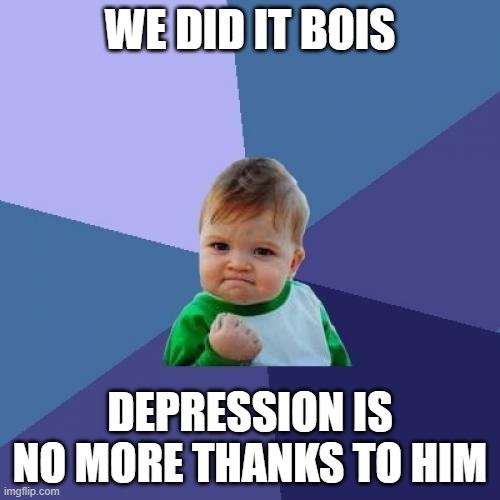 s | WE DID IT BOIS; DEPRESSION IS NO MORE THANKS TO HIM | image tagged in memes,success kid | made w/ Imgflip meme maker