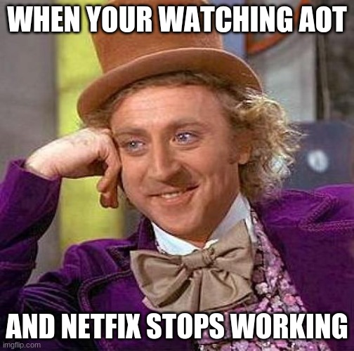 Creepy Condescending Wonka | WHEN YOUR WATCHING AOT; AND NETFIX STOPS WORKING | image tagged in memes,creepy condescending wonka,aot | made w/ Imgflip meme maker