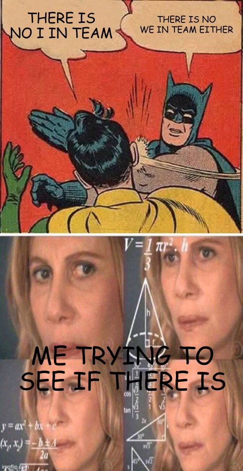 How | THERE IS NO I IN TEAM; THERE IS NO WE IN TEAM EITHER; ME TRYING TO SEE IF THERE IS | image tagged in memes,batman slapping robin,funny memes,math lady/confused lady,team | made w/ Imgflip meme maker