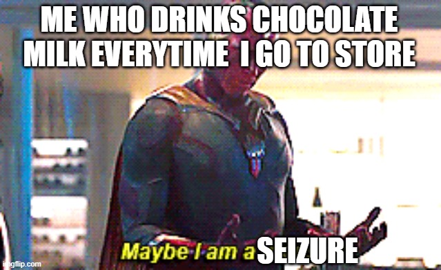 Maybe I am a monster | ME WHO DRINKS CHOCOLATE MILK EVERYTIME  I GO TO STORE SEIZURE | image tagged in maybe i am a monster | made w/ Imgflip meme maker