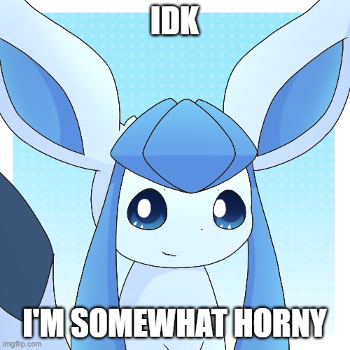 IDK I'M SOMEWHAT HORNY | made w/ Imgflip meme maker
