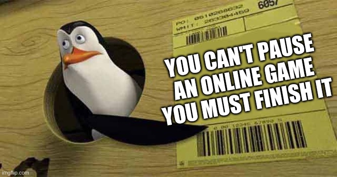 Penguin pointing at sign | YOU CAN'T PAUSE AN ONLINE GAME YOU MUST FINISH IT | image tagged in penguin pointing at sign | made w/ Imgflip meme maker