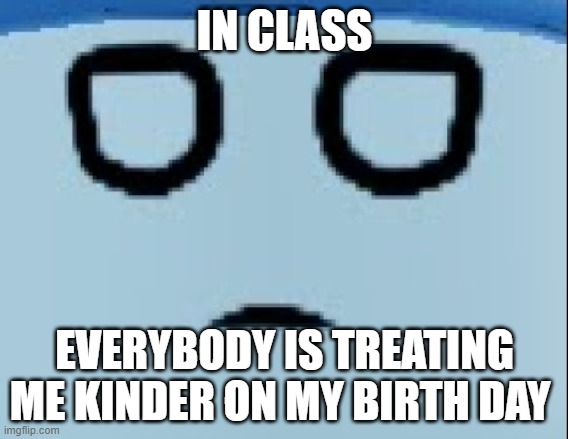 conscript face | IN CLASS; EVERYBODY IS TREATING ME KINDER ON MY BIRTH DAY | image tagged in conscript face | made w/ Imgflip meme maker