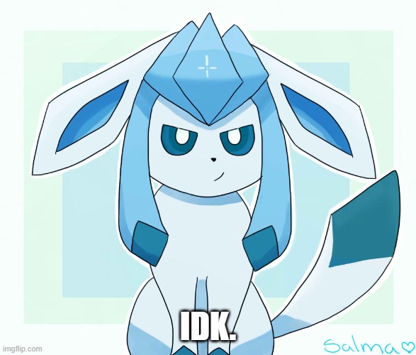 IDK. | made w/ Imgflip meme maker