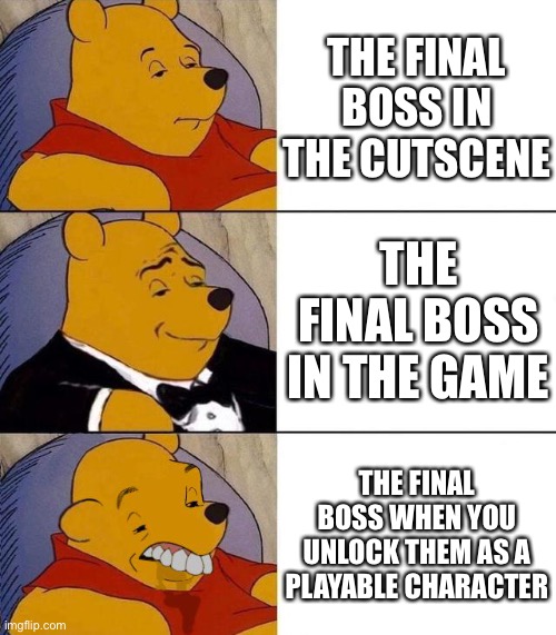 Best,Better, Blurst | THE FINAL BOSS IN THE CUTSCENE; THE FINAL BOSS IN THE GAME; THE FINAL BOSS WHEN YOU UNLOCK THEM AS A PLAYABLE CHARACTER | image tagged in best better blurst | made w/ Imgflip meme maker