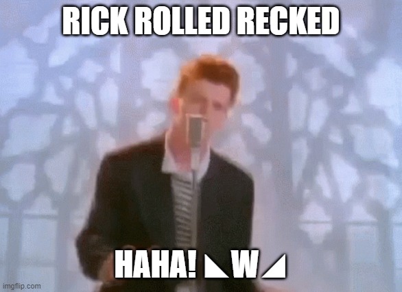 RICK ROLLED RECKED HAHA! ◣W◢ | made w/ Imgflip meme maker
