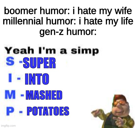 i made this for absolutely no reason | boomer humor: i hate my wife
millennial humor: i hate my life
gen-z humor:; SUPER; INTO; MASHED; POTATOES | image tagged in simp | made w/ Imgflip meme maker