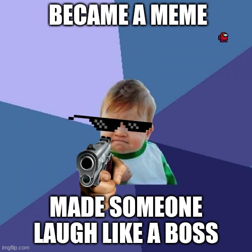 Lol | BECAME A MEME; MADE SOMEONE LAUGH LIKE A BOSS | image tagged in memes,success kid,haha,not funny | made w/ Imgflip meme maker