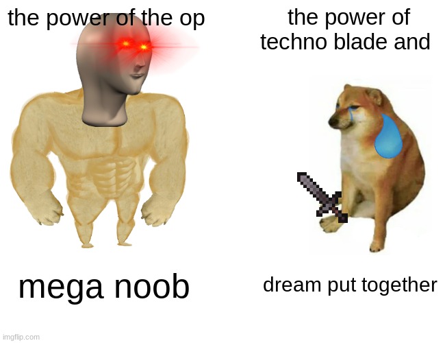 Buff Doge vs. Cheems | the power of the op; the power of techno blade and; mega noob; dream put together | image tagged in memes,buff doge vs cheems | made w/ Imgflip meme maker