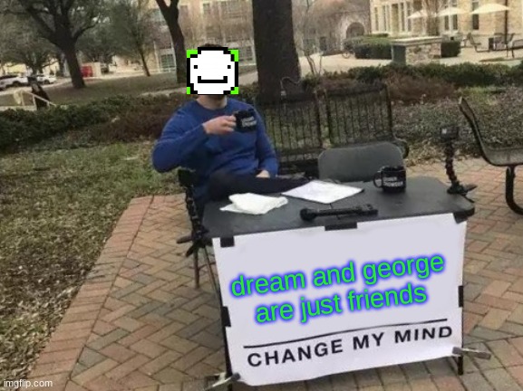 Change My Mind | dream and george are just friends | image tagged in memes,change my mind | made w/ Imgflip meme maker