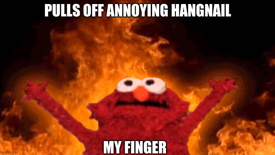 AAHHHHHH | PULLS OFF ANNOYING HANGNAIL; MY FINGER | image tagged in elmo fire | made w/ Imgflip meme maker