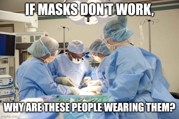 Surgery | IF MASKS DON'T WORK, WHY ARE THESE PEOPLE WEARING THEM? | image tagged in surgery | made w/ Imgflip meme maker