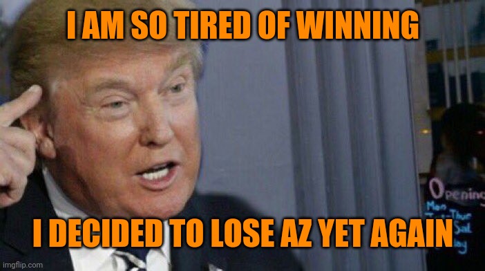 Trump Roll Safe | I AM SO TIRED OF WINNING; I DECIDED TO LOSE AZ YET AGAIN | image tagged in trump roll safe | made w/ Imgflip meme maker