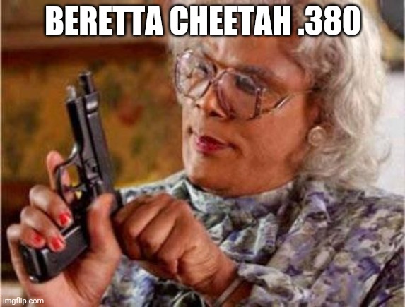 Madea | BERETTA CHEETAH .380 | image tagged in madea | made w/ Imgflip meme maker