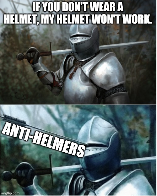 Follow the science. | IF YOU DON'T WEAR A HELMET, MY HELMET WON'T WORK. ANTI-HELMERS | image tagged in knight with arrow in helmet | made w/ Imgflip meme maker