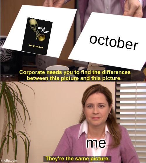 spooky corporate | october; me | image tagged in spooktober,spooky scary skeleton,spooky scary skeletons | made w/ Imgflip meme maker