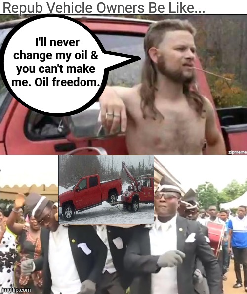 Repub Vehicle Owners Be Like... I'll never change my oil &
you can't make me. Oil freedom. | image tagged in almost politically correct redneck,coffin dance | made w/ Imgflip meme maker
