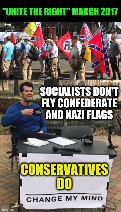 for the deniers | "UNITE THE RIGHT" MARCH 2017; SOCIALISTS DON'T
FLY CONFEDERATE
AND NAZI FLAGS; CONSERVATIVES DO | image tagged in conservative hypocrisy,confederate flag,nazi flag,change my mind,communist socialist,white nationalism | made w/ Imgflip meme maker