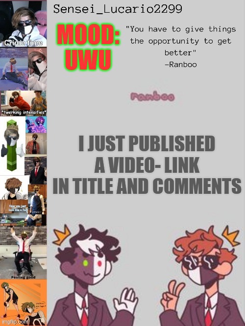https://youtu.be/PJ4G-UgYajA | MOOD:
UWU; I JUST PUBLISHED A VIDEO- LINK IN TITLE AND COMMENTS | image tagged in ranboo temp thanks nro | made w/ Imgflip meme maker
